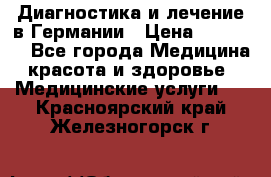 Диагностика и лечение в Германии › Цена ­ 59 000 - Все города Медицина, красота и здоровье » Медицинские услуги   . Красноярский край,Железногорск г.